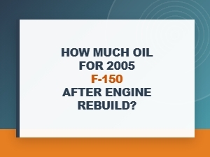 How Much Oil Is Needed After an Engine Rebuild?