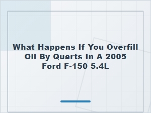 Overfilling Oil by Quarts in a Ford F-150 5.4l Engine